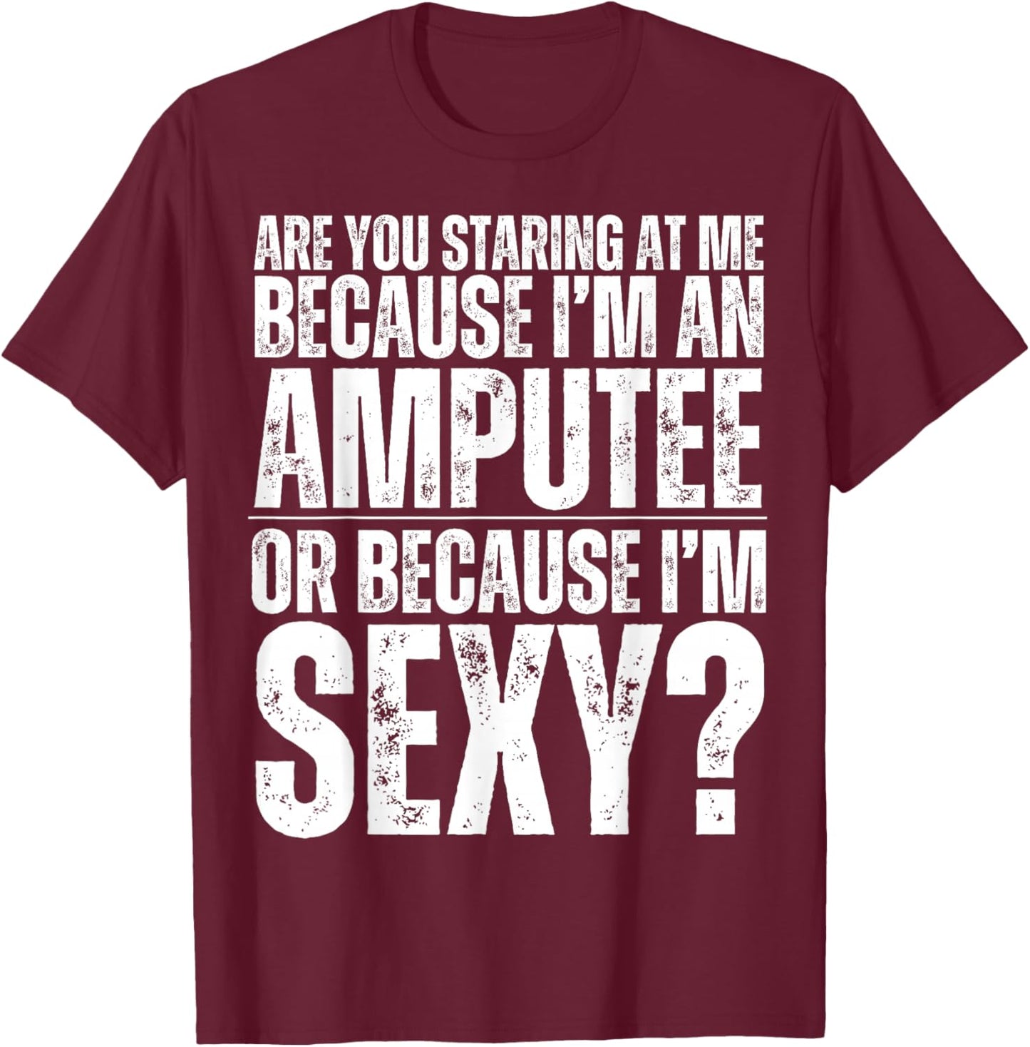 Funny Are You Staring At Me Because I'm An Amputee Or Sexy T-Shirt - T-Shirt | Maroon