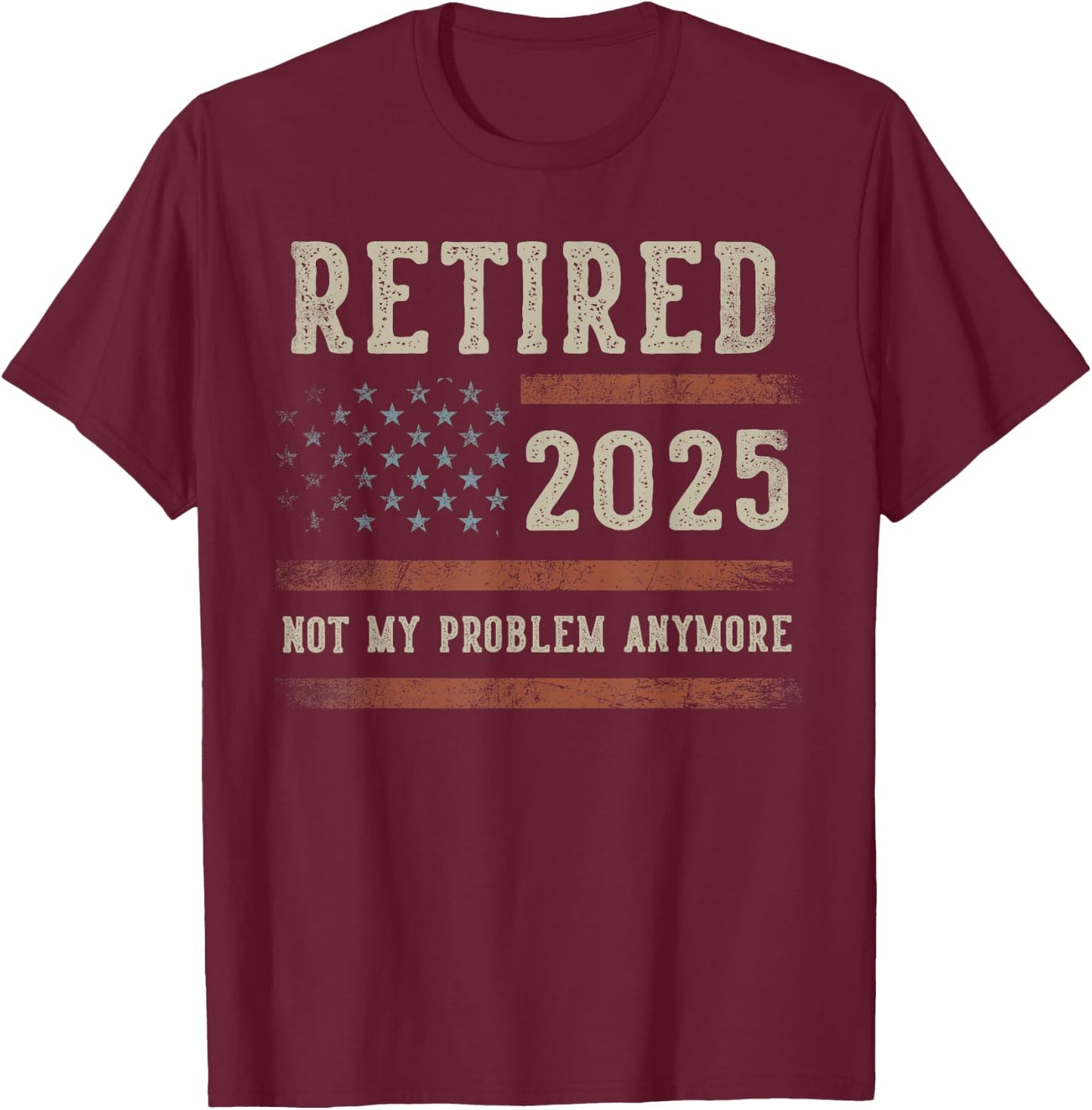 Retired 2025 Not My Problem Anymore Gifts Retirement US Flag T-Shirt - T-Shirt | Maroon
