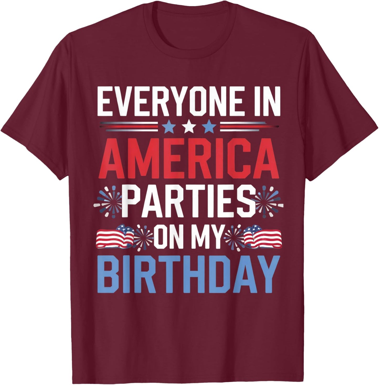 Everyone In America Parties On My Birthday 4th Of July T-Shirt - T-Shirt | Maroon