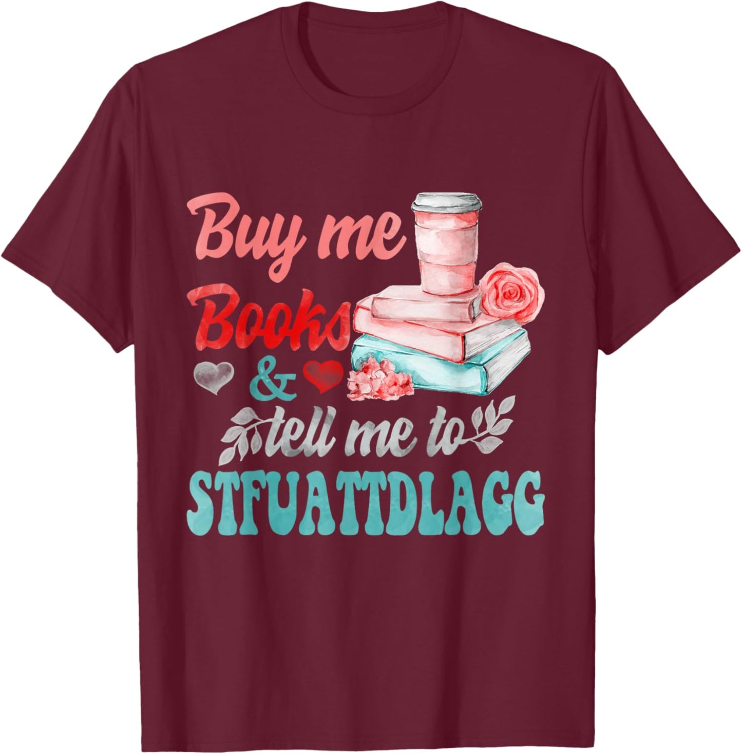 Buy Me Books And Tell Me To STFUATTDLAGG T-Shirt - T-Shirt | Maroon