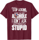 Stop Asking Why I'm An Asshole I Don't Ask T-Shirt - T-Shirt | Maroon