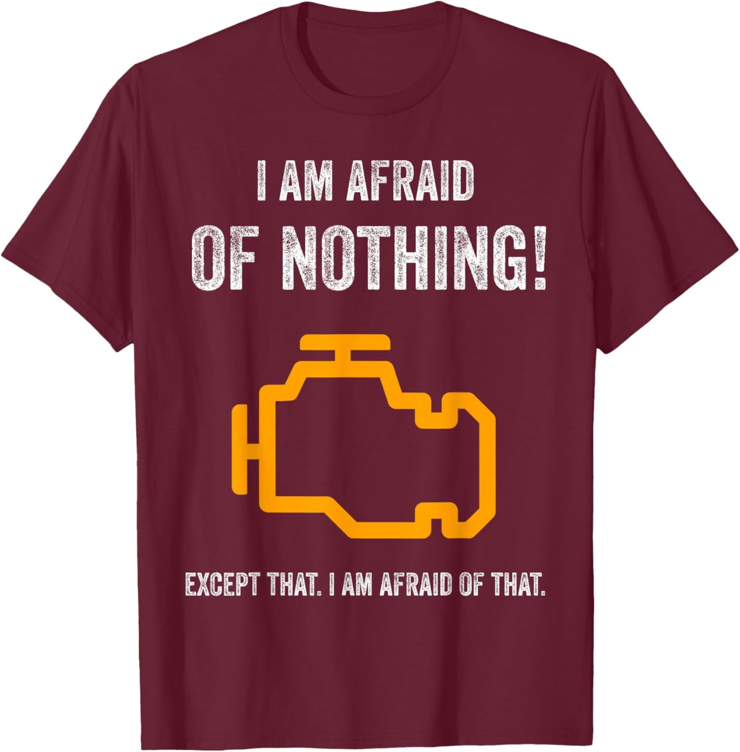 I Am Afraid of Nothing Except That Funny Check Engine Light T-Shirt - T-Shirt | Maroon