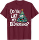 Christmas Tree Do You Like My Decorations Funny Xmas Lights T-Shirt - T-Shirt | Maroon