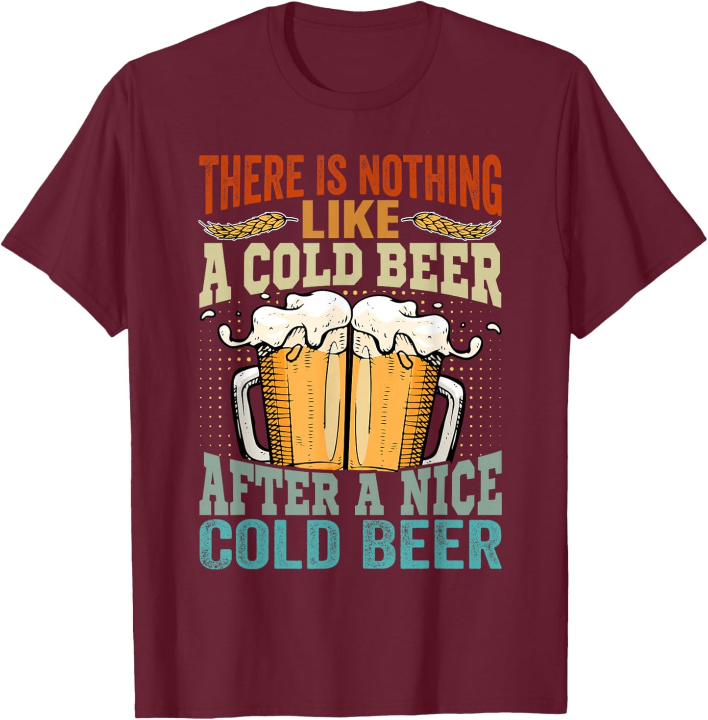 There Is Nothing Like A Cold Beer After A Nice Cold Beer T-Shirt - T-Shirt | Maroon