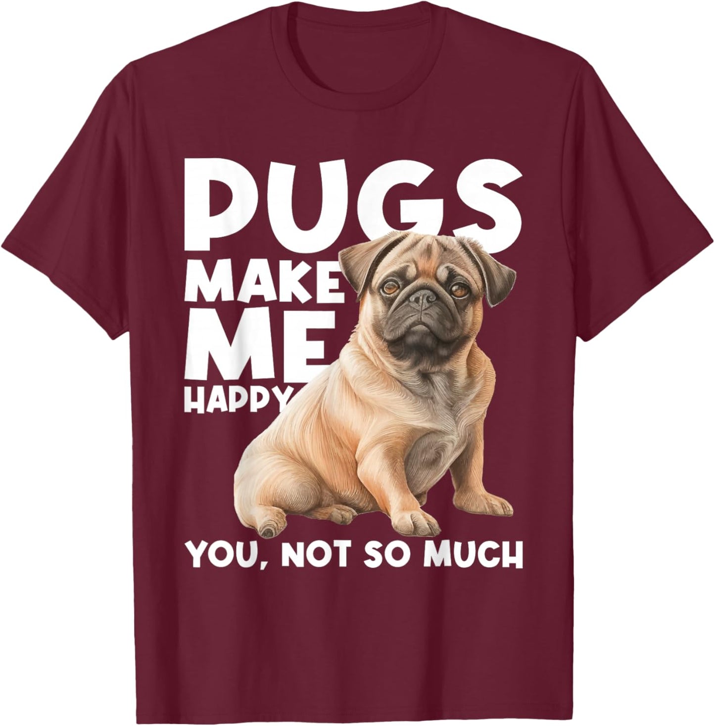 Pugs Make Me Happy You Not So Much - Dog Lover Puppy Owner T-Shirt - T-Shirt | Maroon