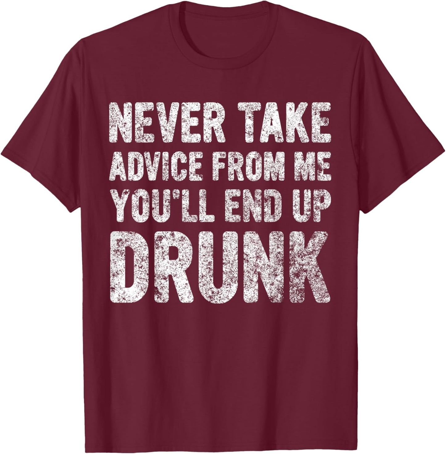 Never Take Advice From Me You'll End Up Drunk Cute Drinking T-Shirt - T-Shirt | Maroon