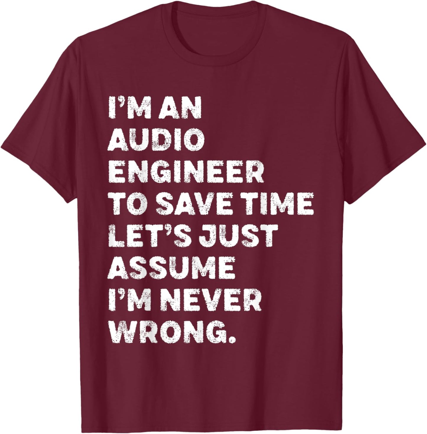 I'm An Audio Engineer Assume I'm Never Wrong T-Shirt - T-Shirt | Maroon