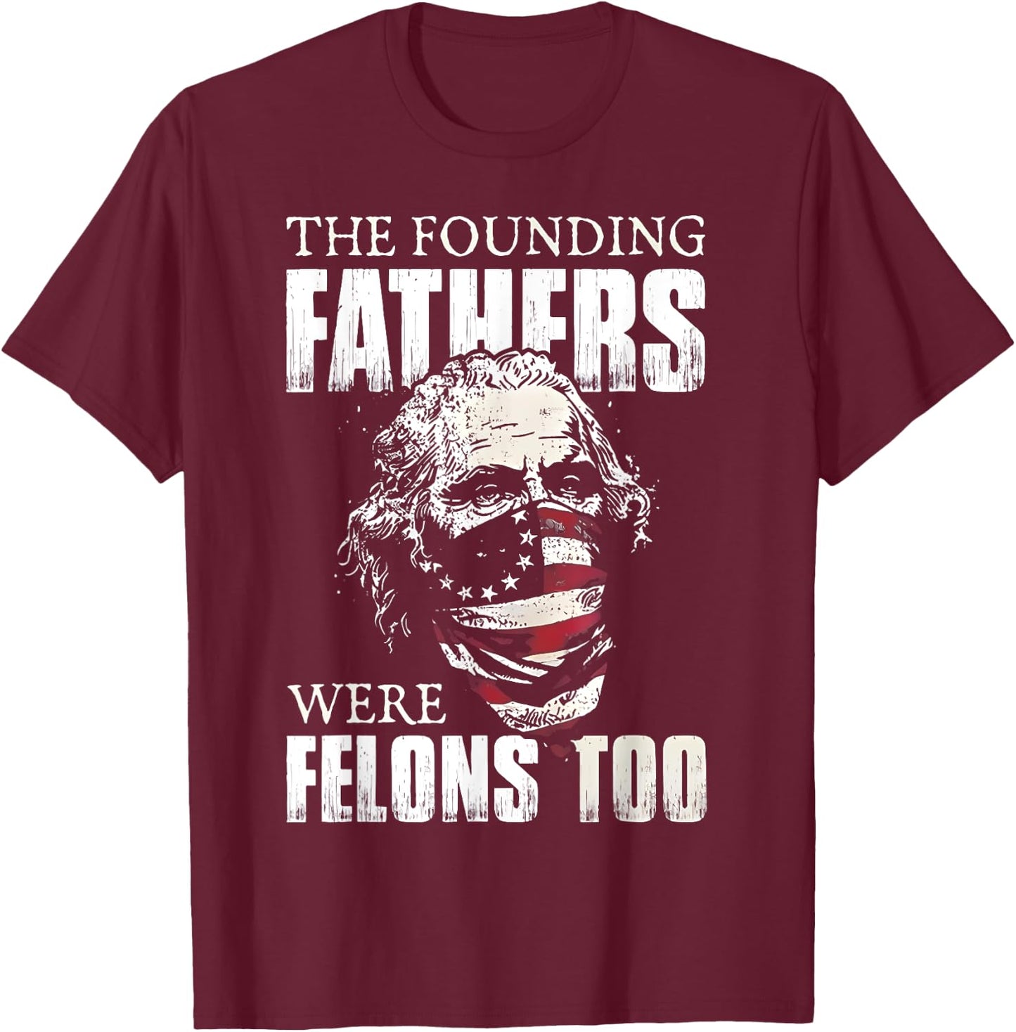 The Founding Fathers Were Felons Too T-Shirt - T-Shirt | Maroon