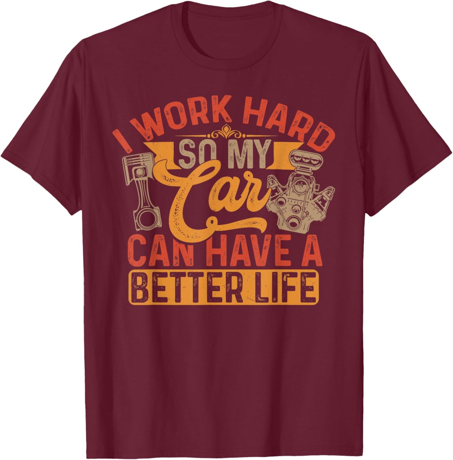 I Work Hard So My Car Can Have A Better Life Cars T-Shirt - T-Shirt | Maroon