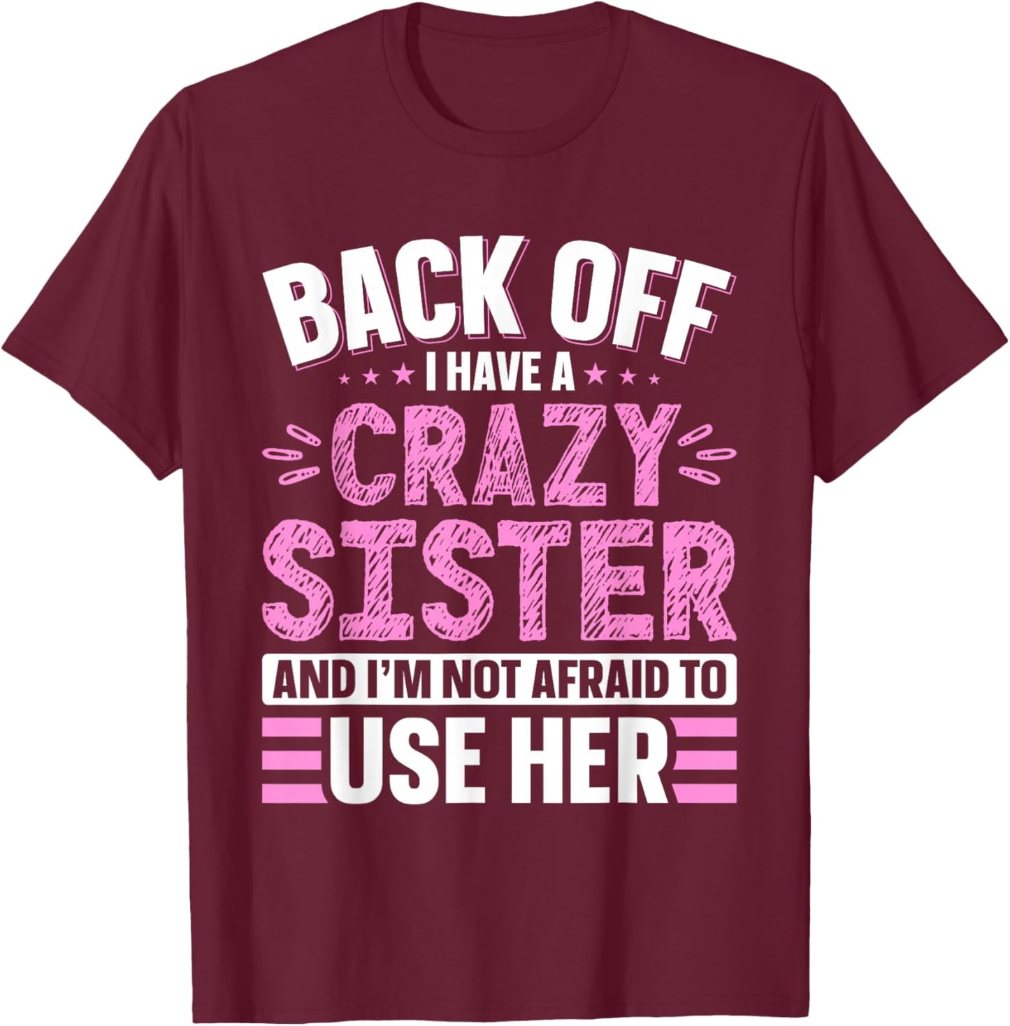 Back Off I Have A Crazy Sister & I'm Not Afraid to Use Her T-Shirt - T-Shirt | Maroon