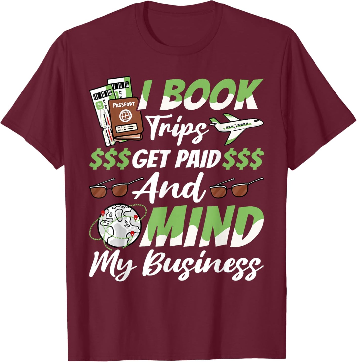 Travel Agent, I Book Trips Get Paid And Mind My Business T-Shirt - T-Shirt | Maroon
