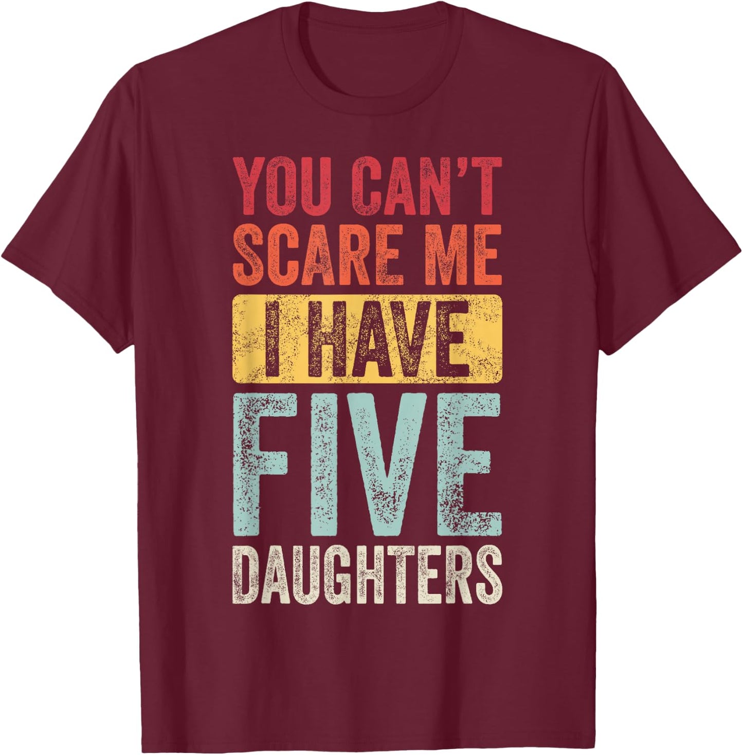 You Can't Scare Me I Have Five Daughters | Vintage Funny Dad T-Shirt - T-Shirt | Maroon