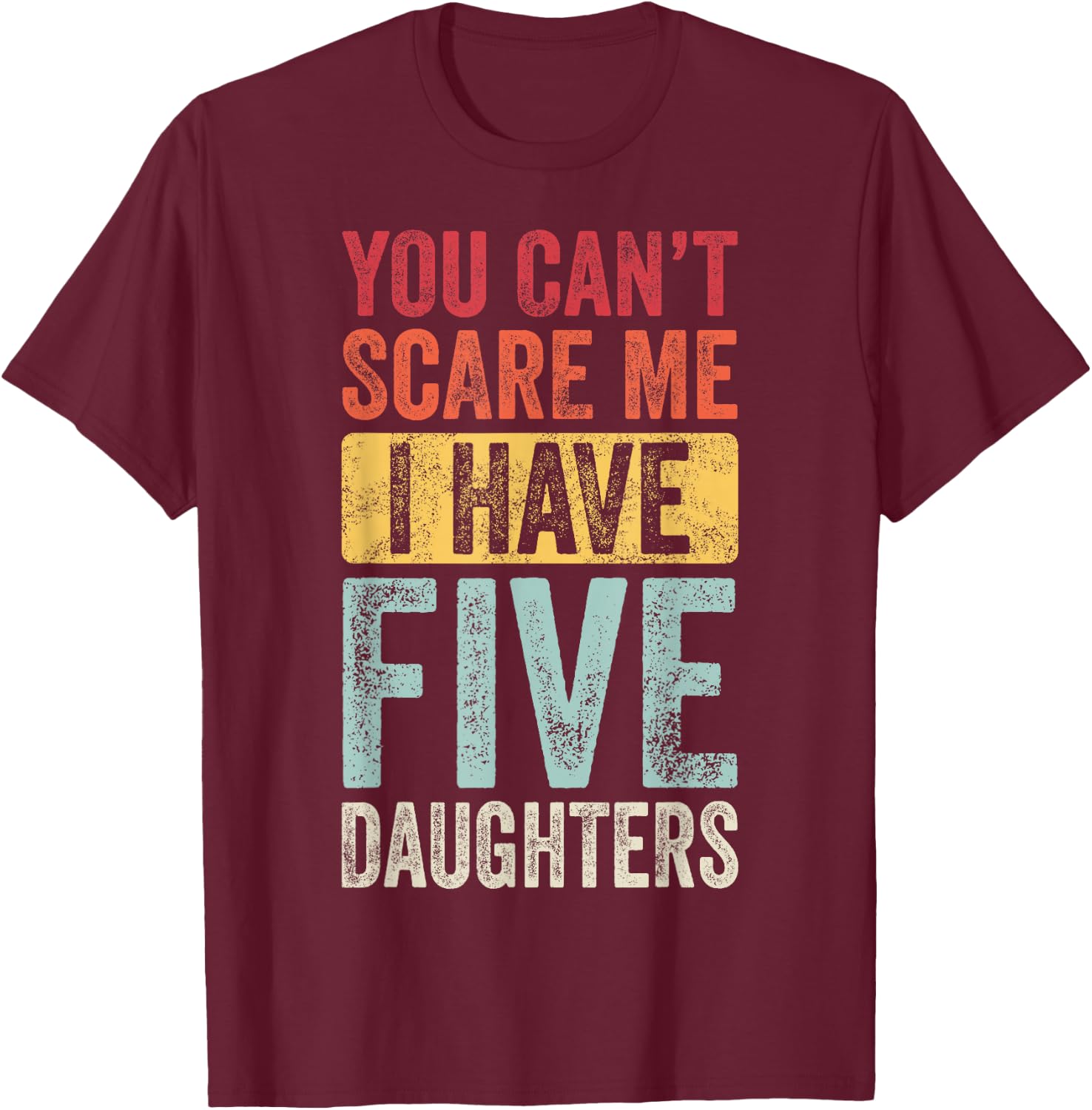 You Can't Scare Me I Have Five Daughters | Vintage Funny Dad T-Shirt - T-Shirt | Maroon