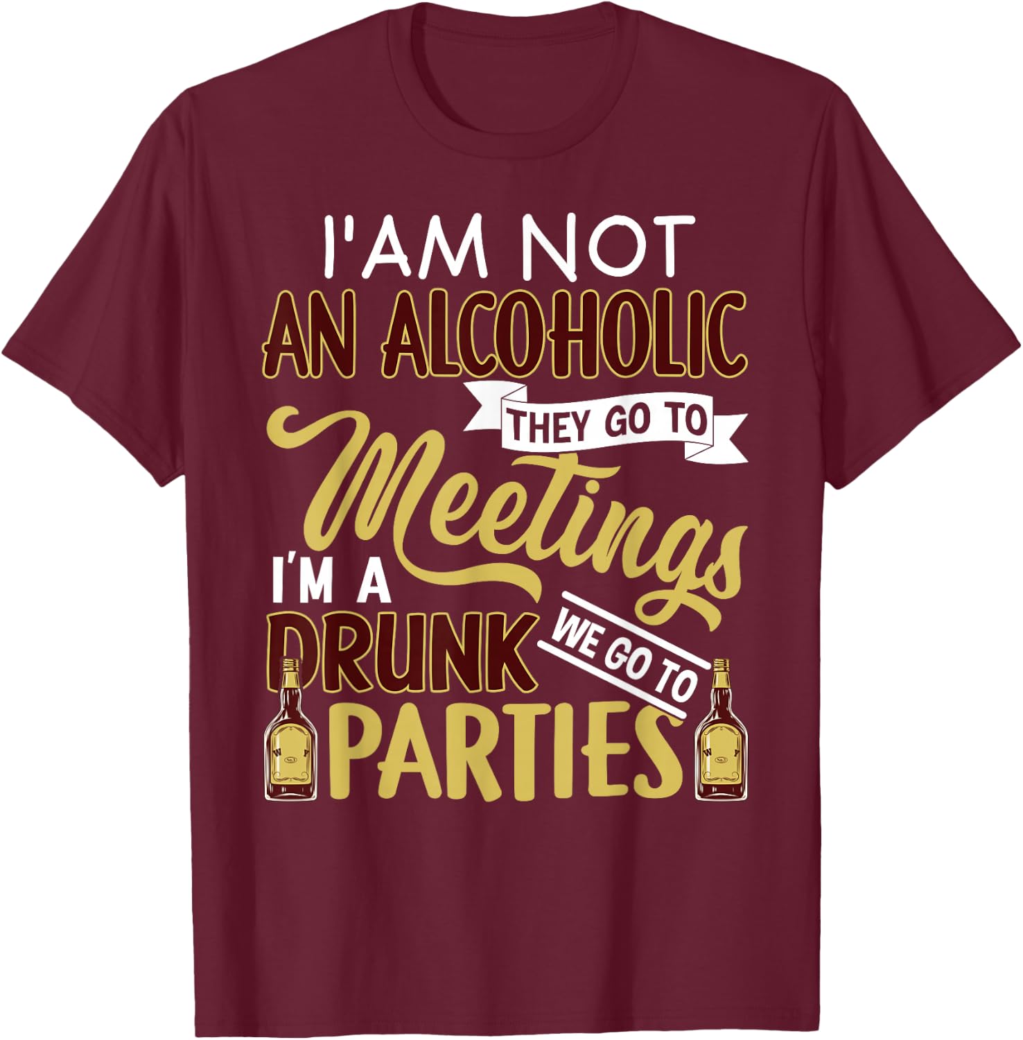 Funny I Am Not An Alcoholic I'm A Drunk Parties T-Shirt - T-Shirt | Maroon