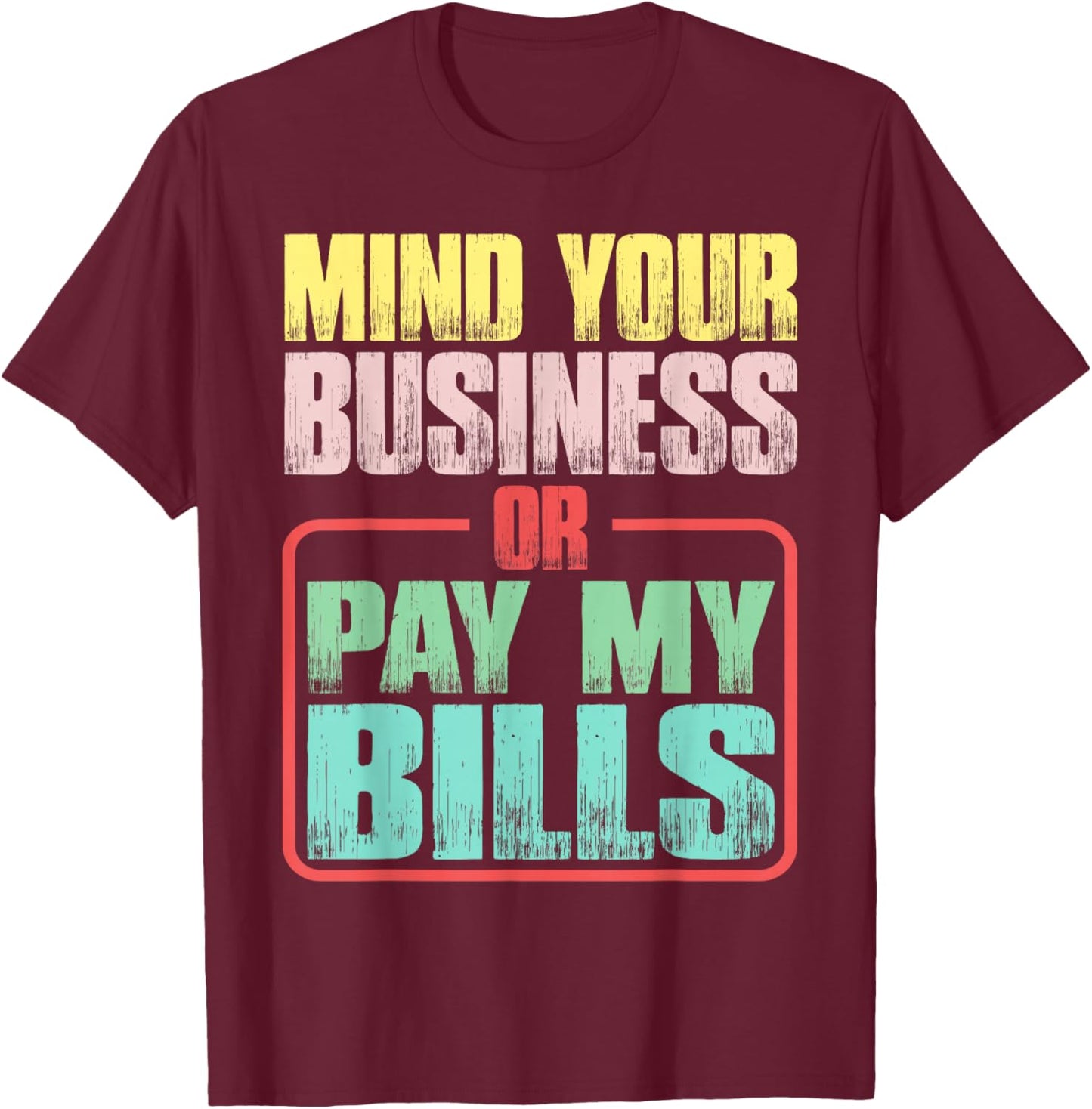 Mind Your Business Or Pay My Bills T-Shirt - T-Shirt | Maroon