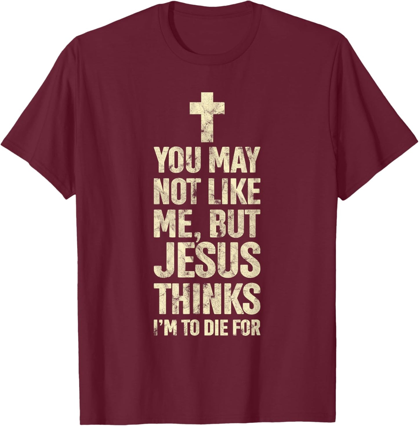 You May Not Like Me Jesus Thinks I'm To Die For T-Shirt - T-Shirt | Maroon