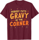 Nobody puts Gravy in the Corner Funny Thanksgiving Dinner T-Shirt - T-Shirt | Maroon
