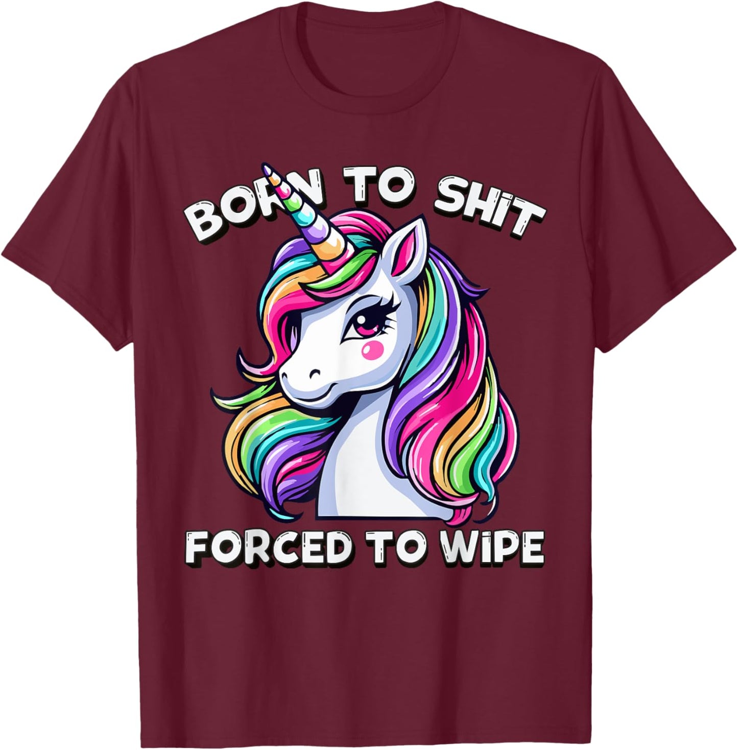 Born To Shit Forced To Wipe Sarcastic Men Women Cute Unicorn T-Shirt - T-Shirt | Maroon