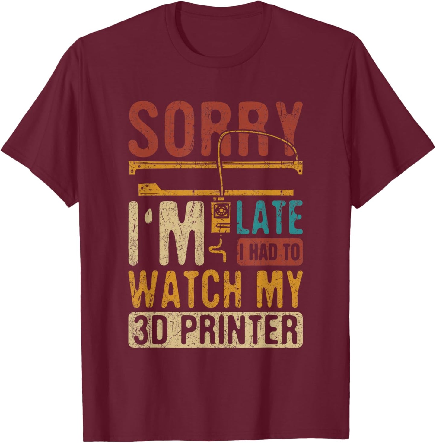 3D Printing Sorry I´m Late I Had To Watch My 3D Printer T-Shirt - T-Shirt | Maroon