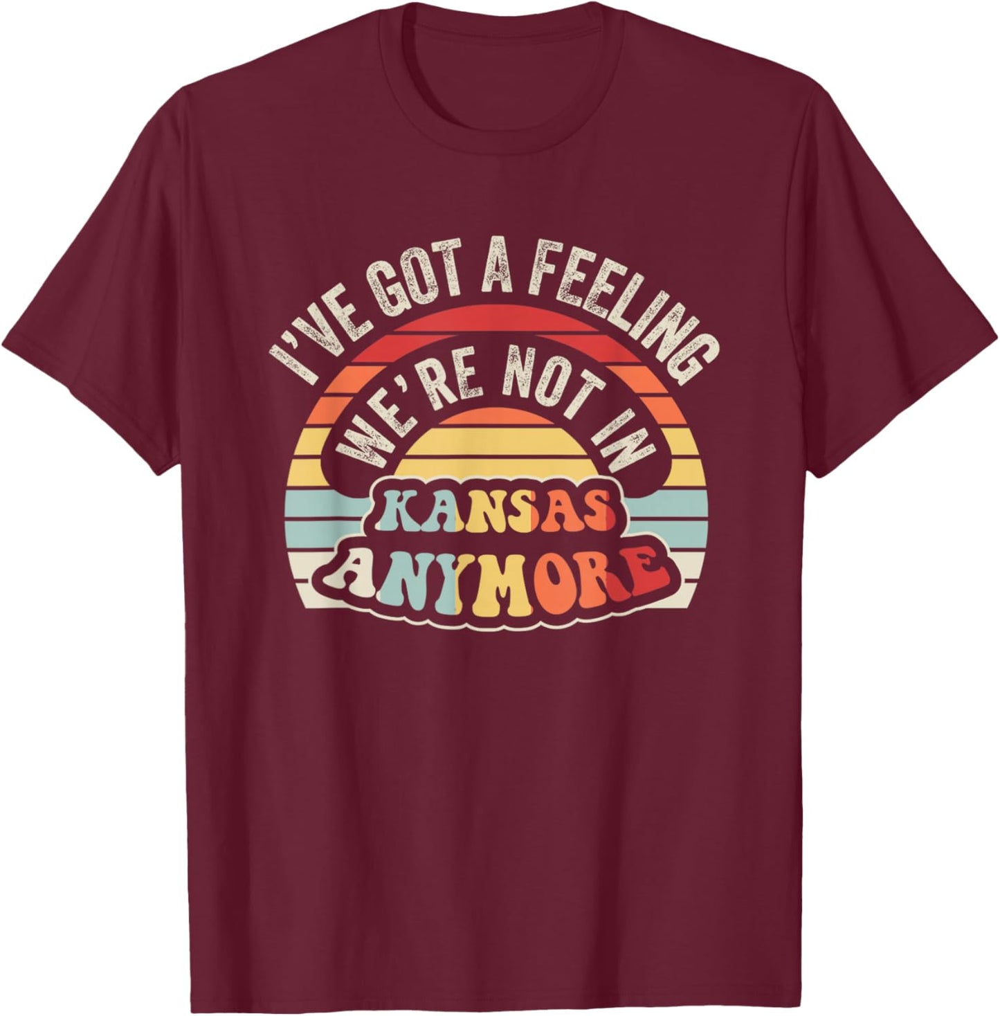 I've Got A Feeling We're Not In Kansas Anymore T-Shirt - T-Shirt | Maroon