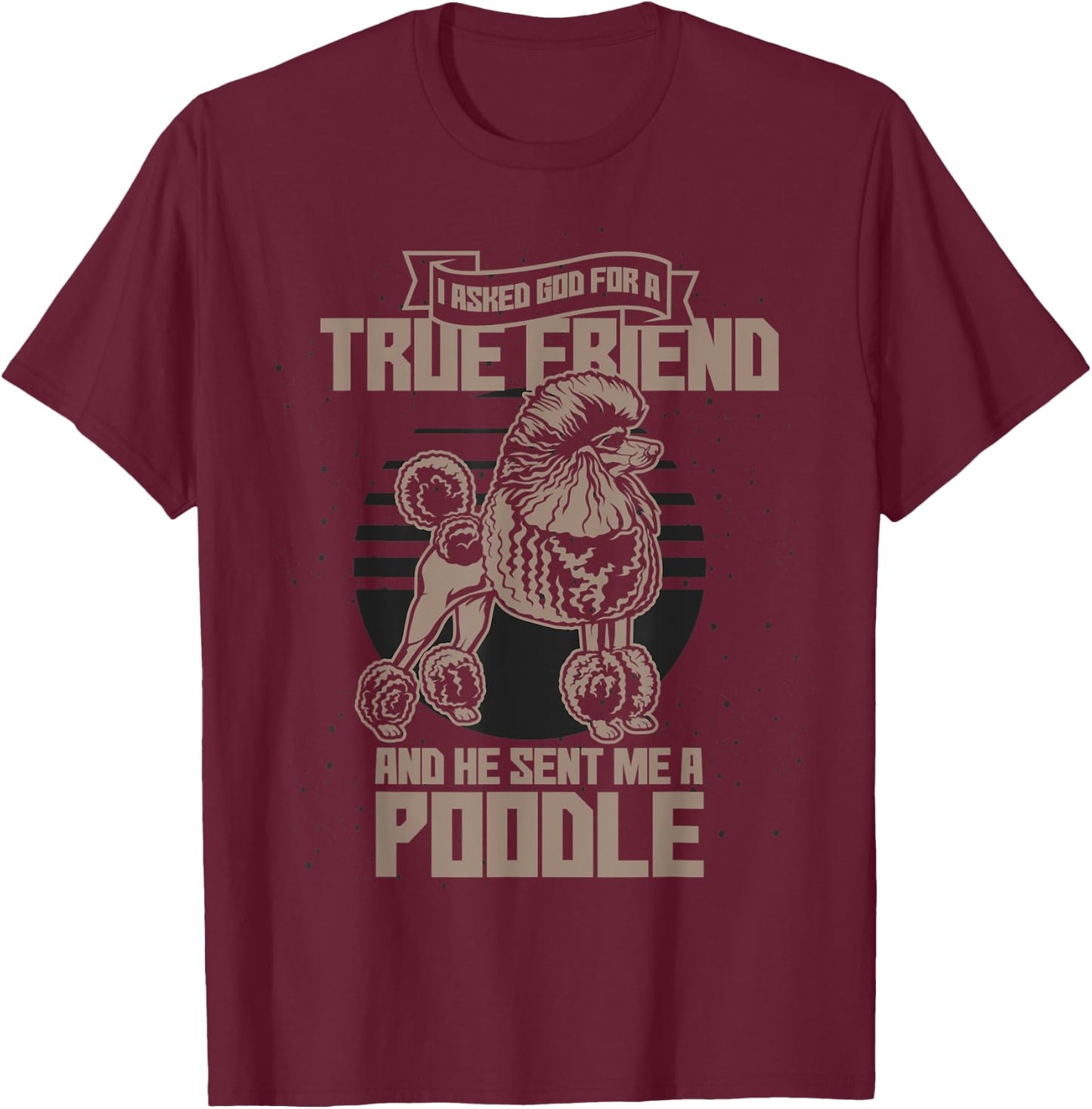 I Asked God For A True Friend So He Sent Me A Poodle T-Shirt - T-Shirt | Maroon