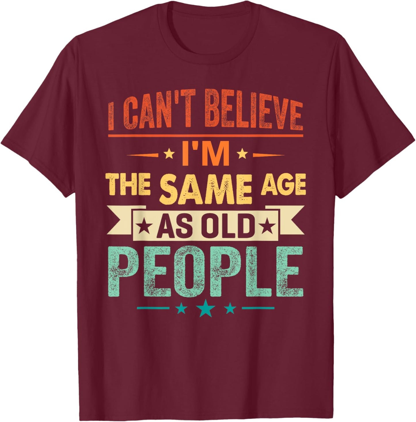 I Can't Believe I'm The Same Age As Old People Funny Retro T-Shirt - T-Shirt | Maroon