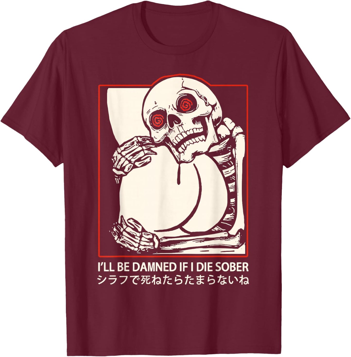 I'll Be Damned If I Die Sober Japanese Funny Skeleton T-Shirt - T-Shirt | Maroon