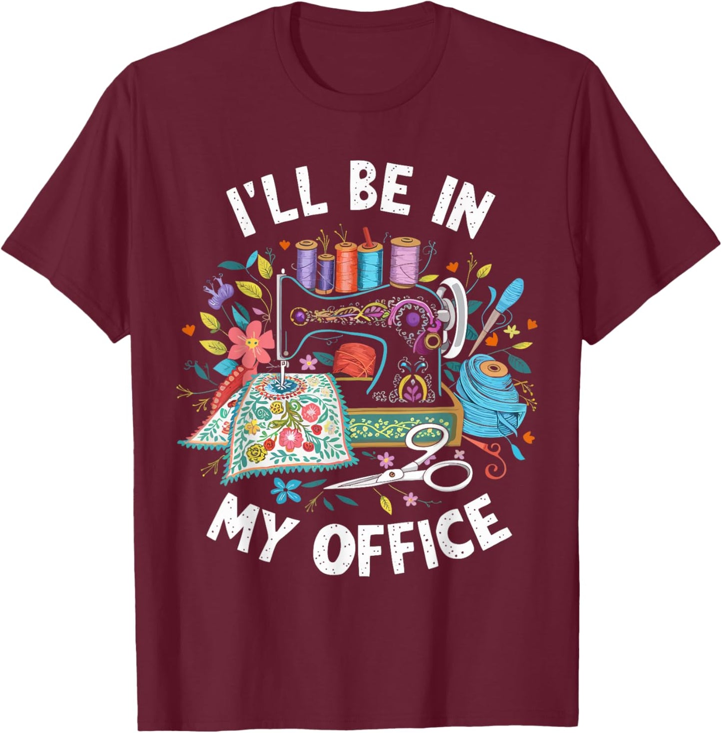 I'll Be in My Office Sewing Machine Quilting Craft T-Shirt - T-Shirt | Maroon