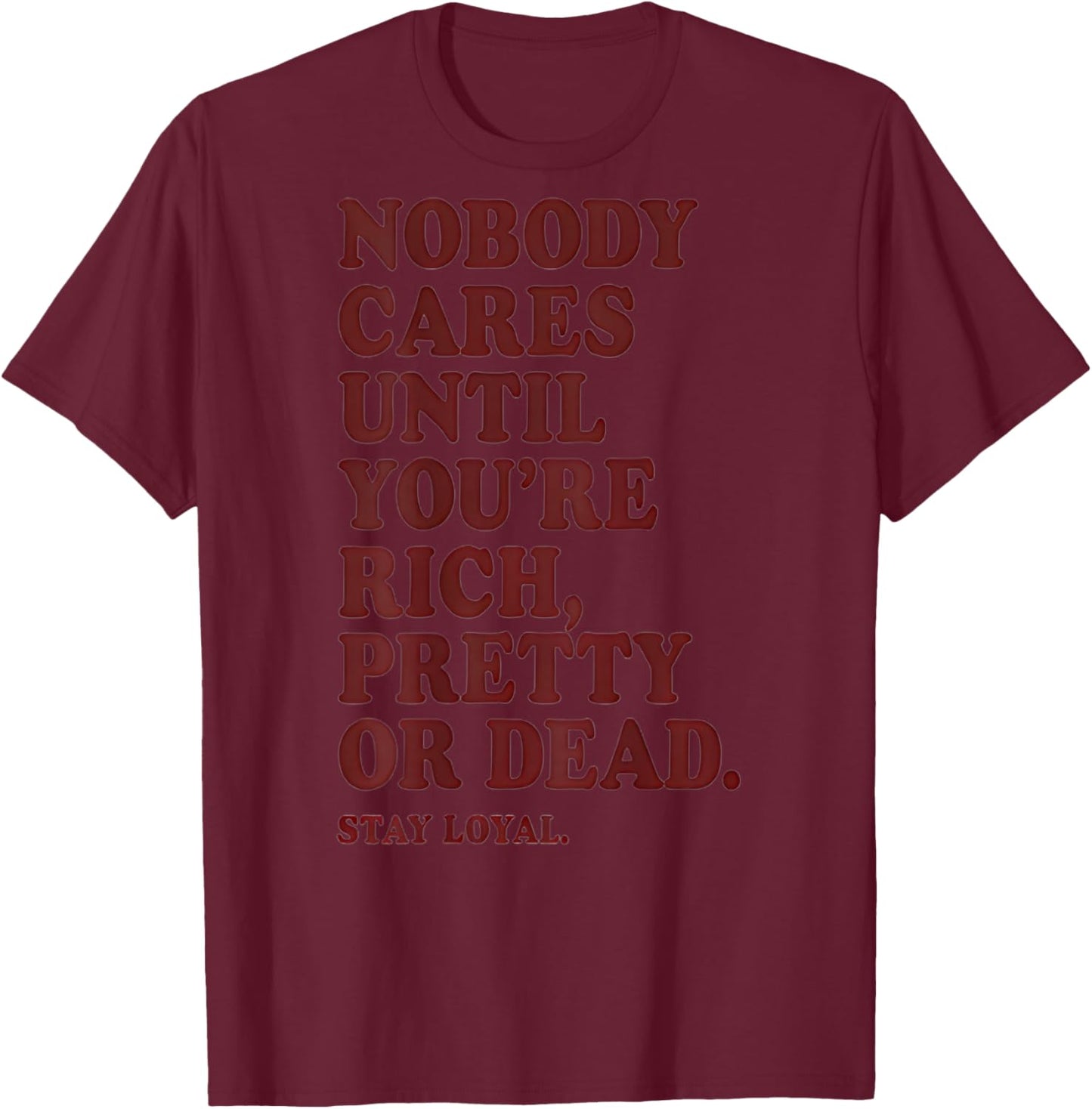 Nobody Cares Until You're Rich Pretty or Dead T-Shirt - T-Shirt | Maroon