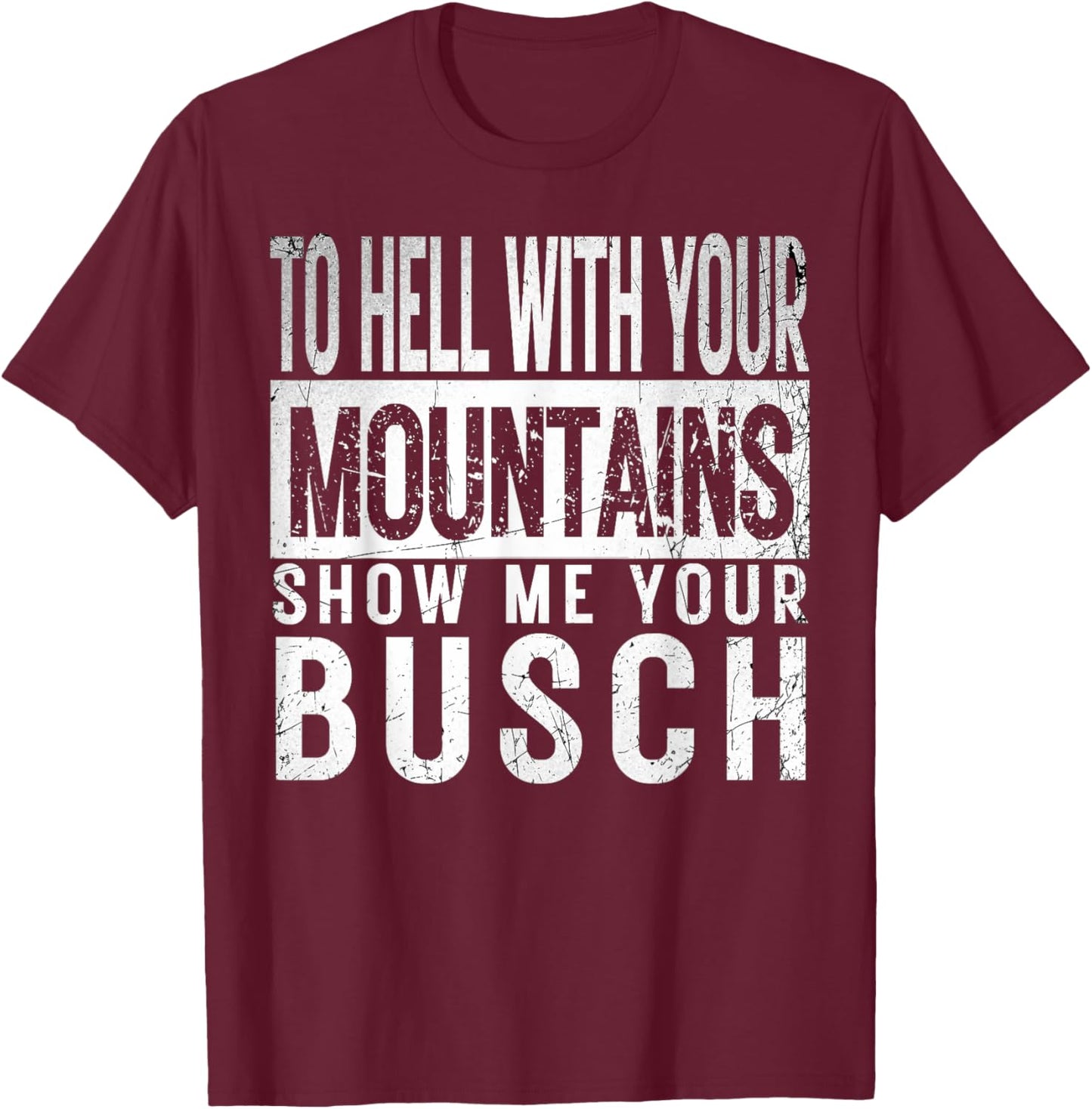 Show Me Your Busch to Hell with Your Mountains Hiker Gifts T-Shirt - T-Shirt | Maroon