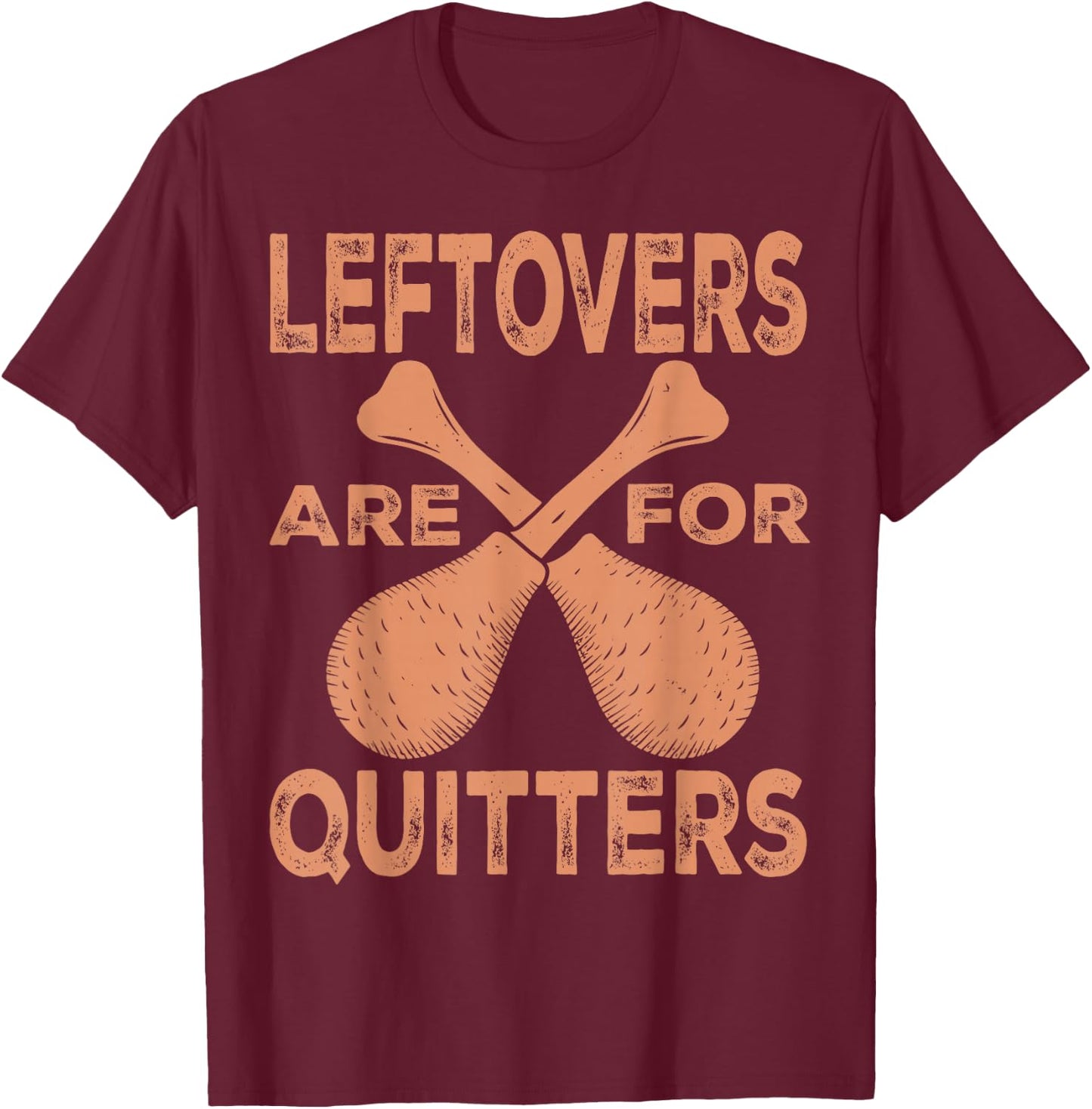 Leftovers Are For Quitters Thanksgiving Funny Turkey Leg Day T-Shirt - T-Shirt | Maroon