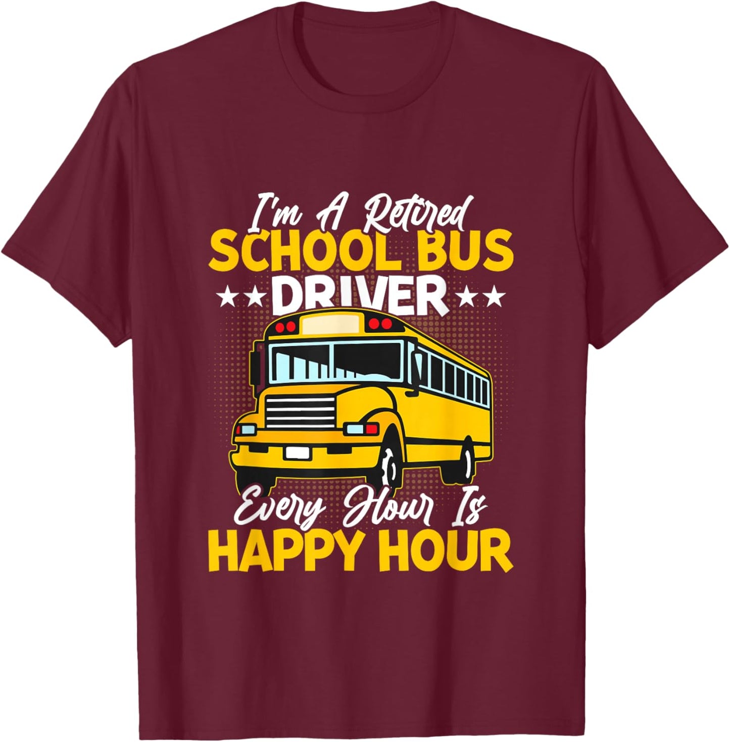 I’m A Retired School Bus Driver Every Hour Is Happy Hour T-Shirt - T-Shirt | Maroon