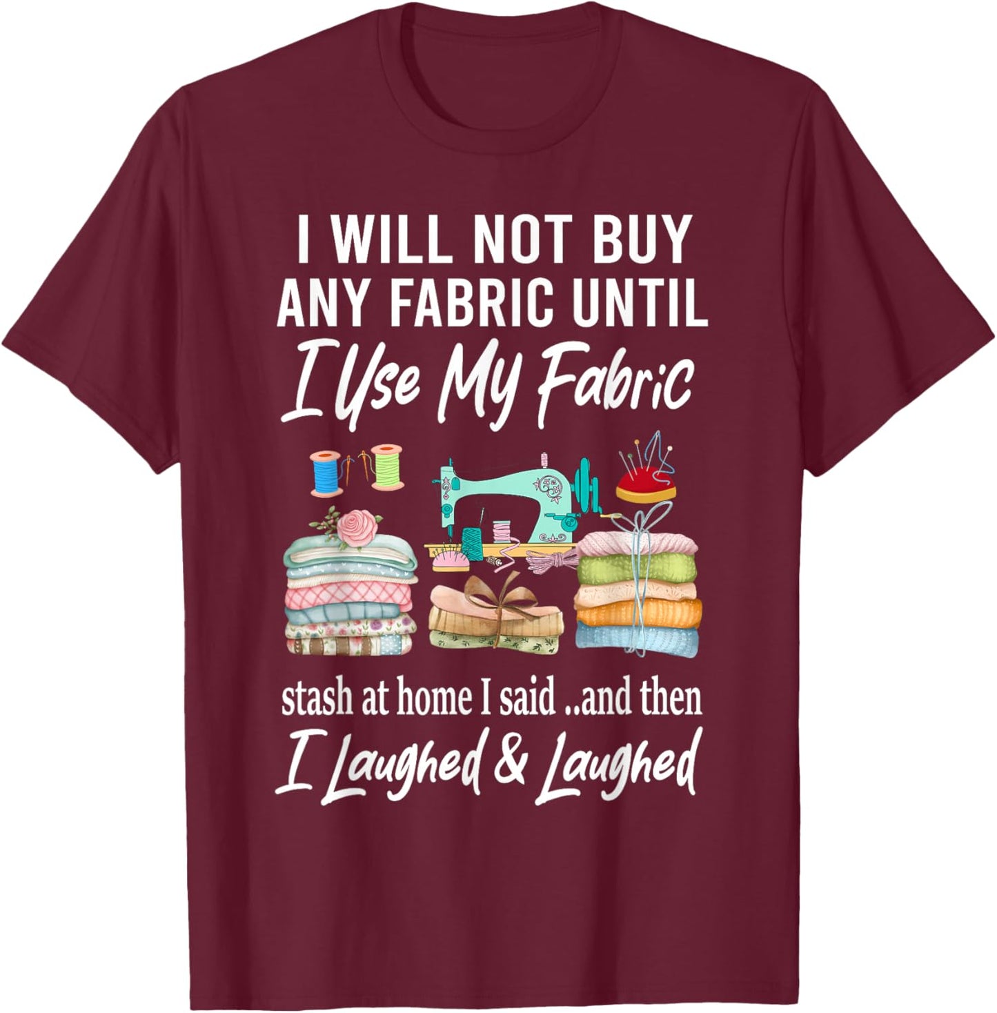 I Will Not Buy Any Fabric Quilting Sewing Fun Sewer Quilter T-Shirt - T-Shirt | Maroon