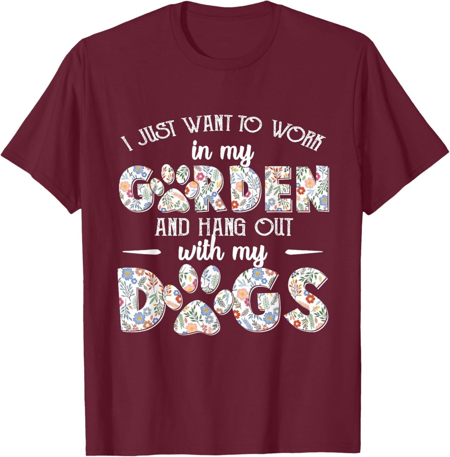I Just Want To Work In My Garden And Hang Out With My Dogs T-Shirt - T-Shirt | Maroon