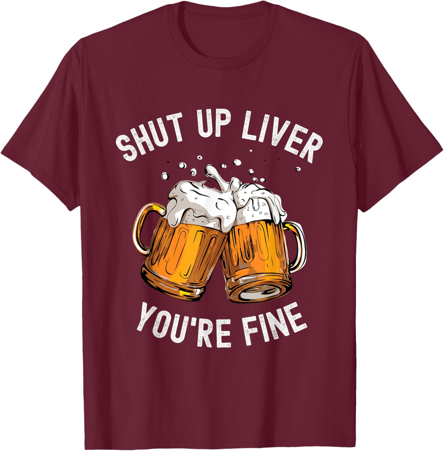 Shut Up Liver You're Fine Funny Beer Lover Beer Drinking T-Shirt - T-Shirt | Maroon