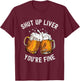 Shut Up Liver You're Fine Funny Beer Lover Beer Drinking T-Shirt - T-Shirt | Maroon