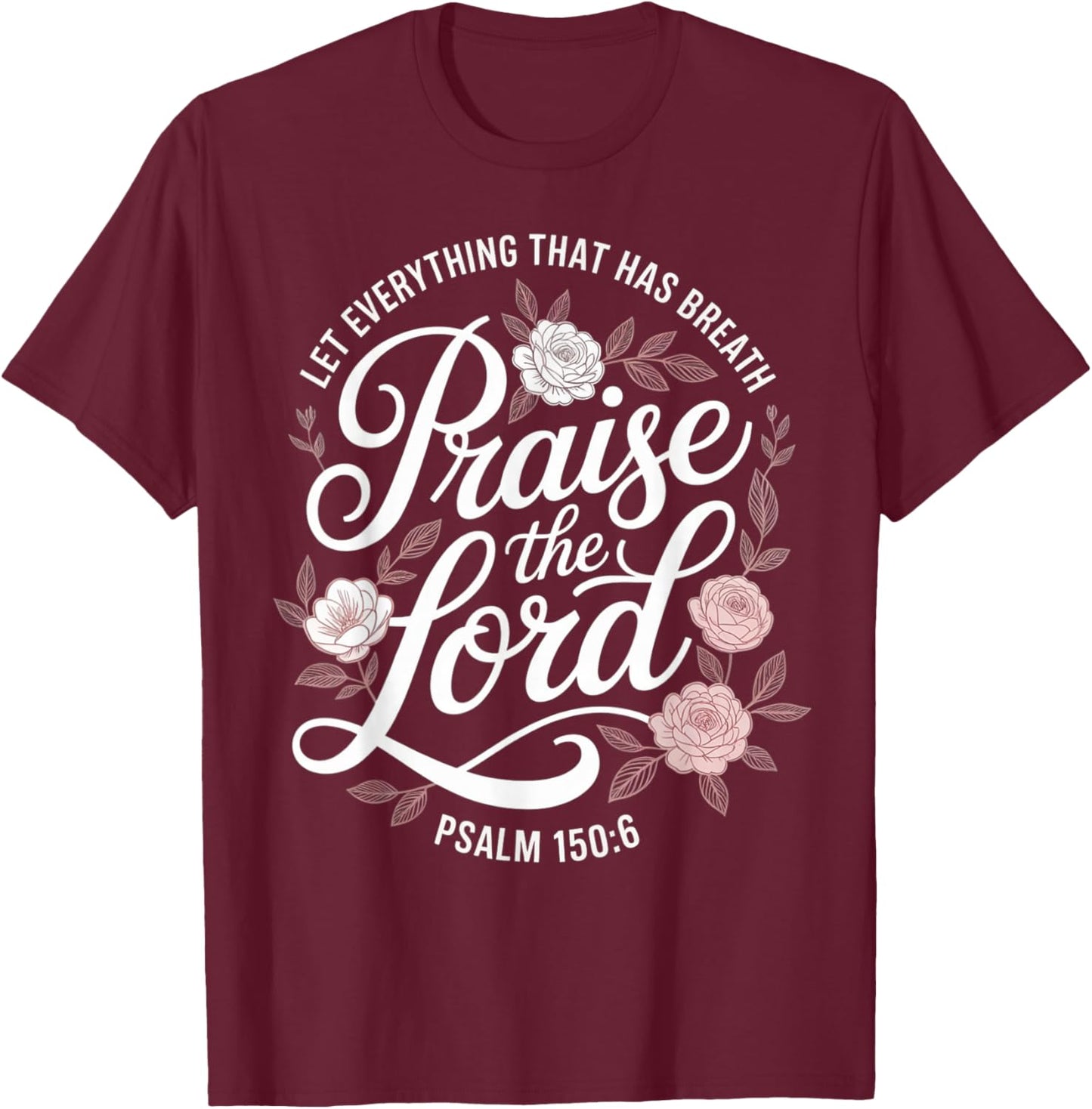 Praise The Lord Let Everything that Has Breath Psalm 150 6 T-Shirt - T-Shirt | Maroon