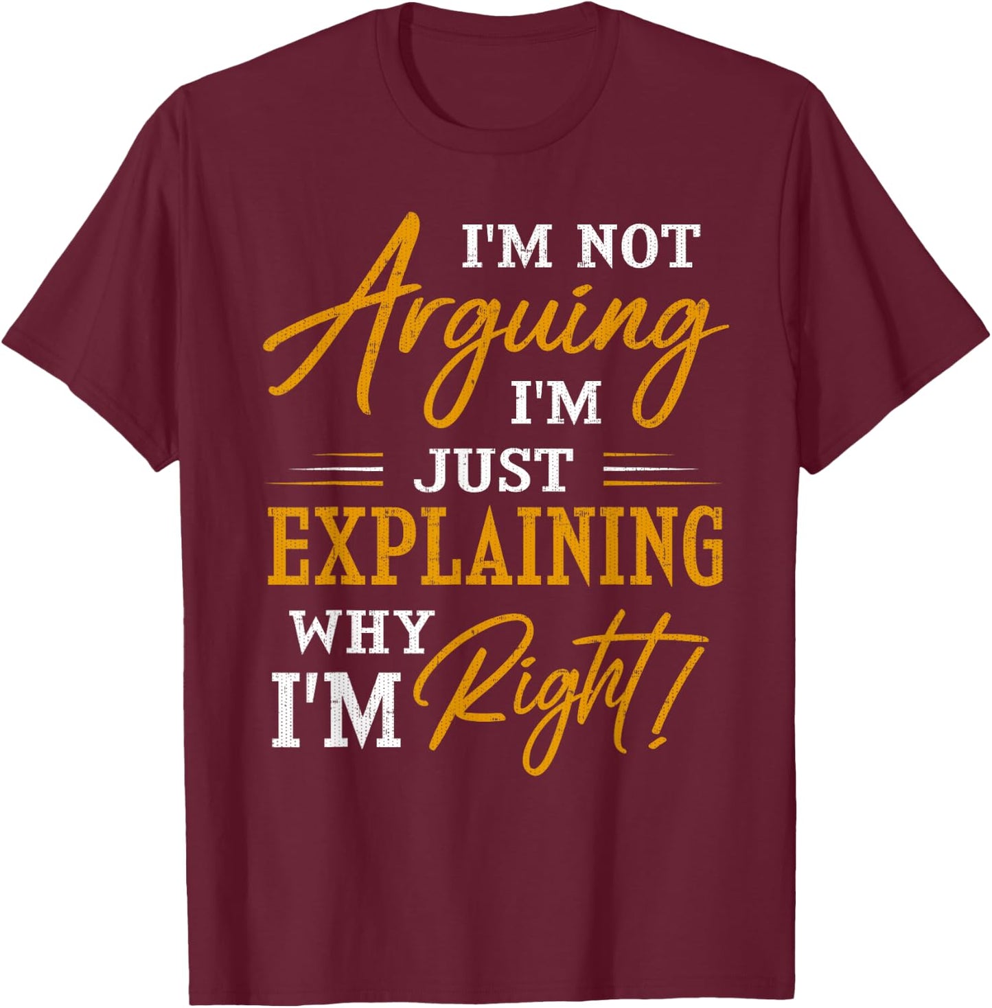 I'm not arguing, I'm just explaining why I'm RIGHT! T-Shirt - T-Shirt | Maroon