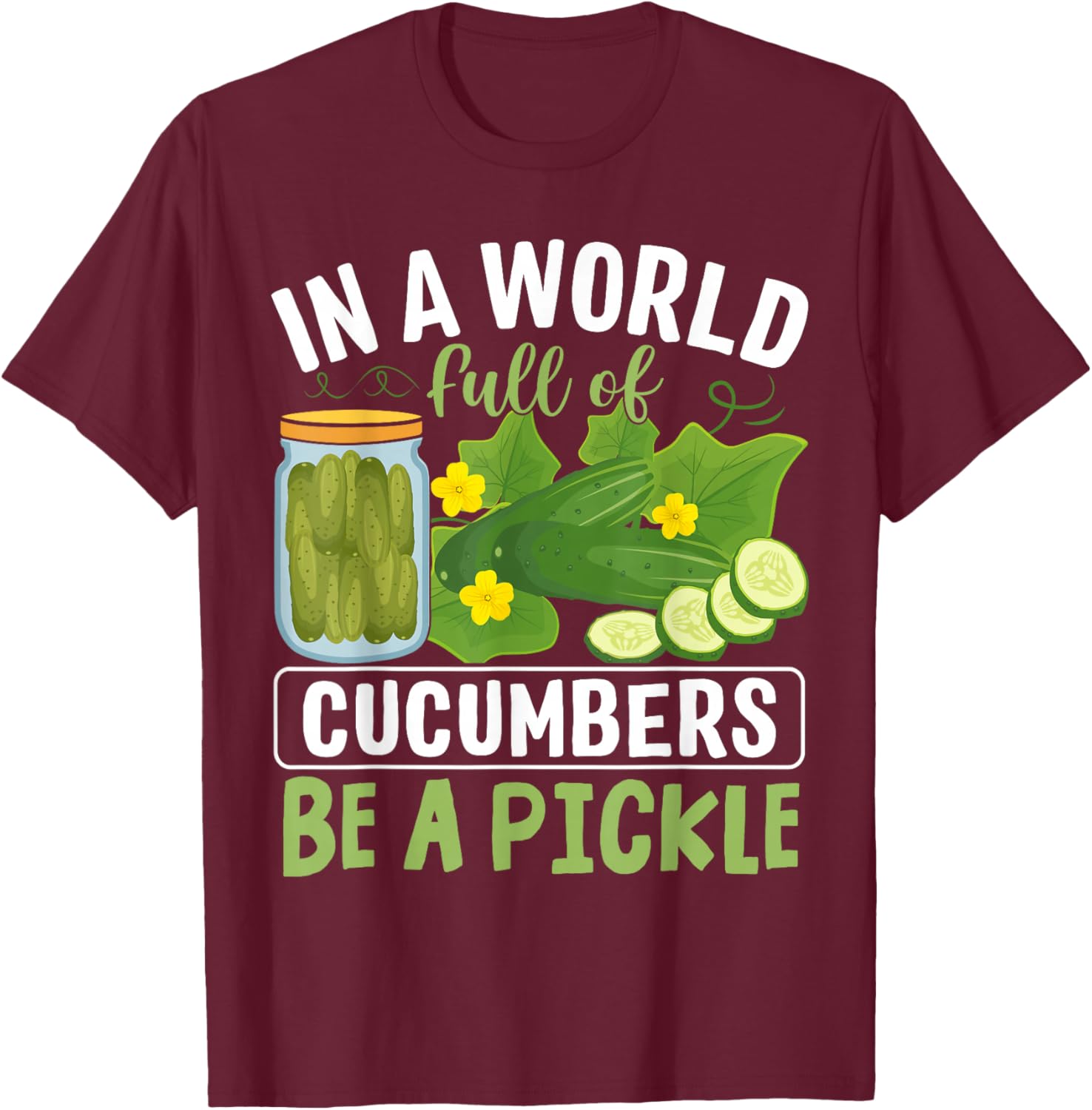 In A World Full Of Cucumbers Be A Pickle T-Shirt - T-Shirt | Maroon