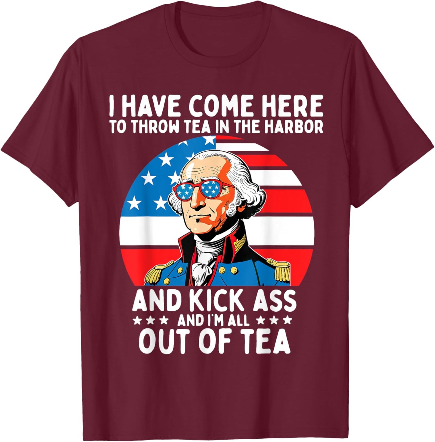 I Have Come Here to Throw Tea George Washington 4th of July Women Men T-Shirt - T-Shirt | Maroon