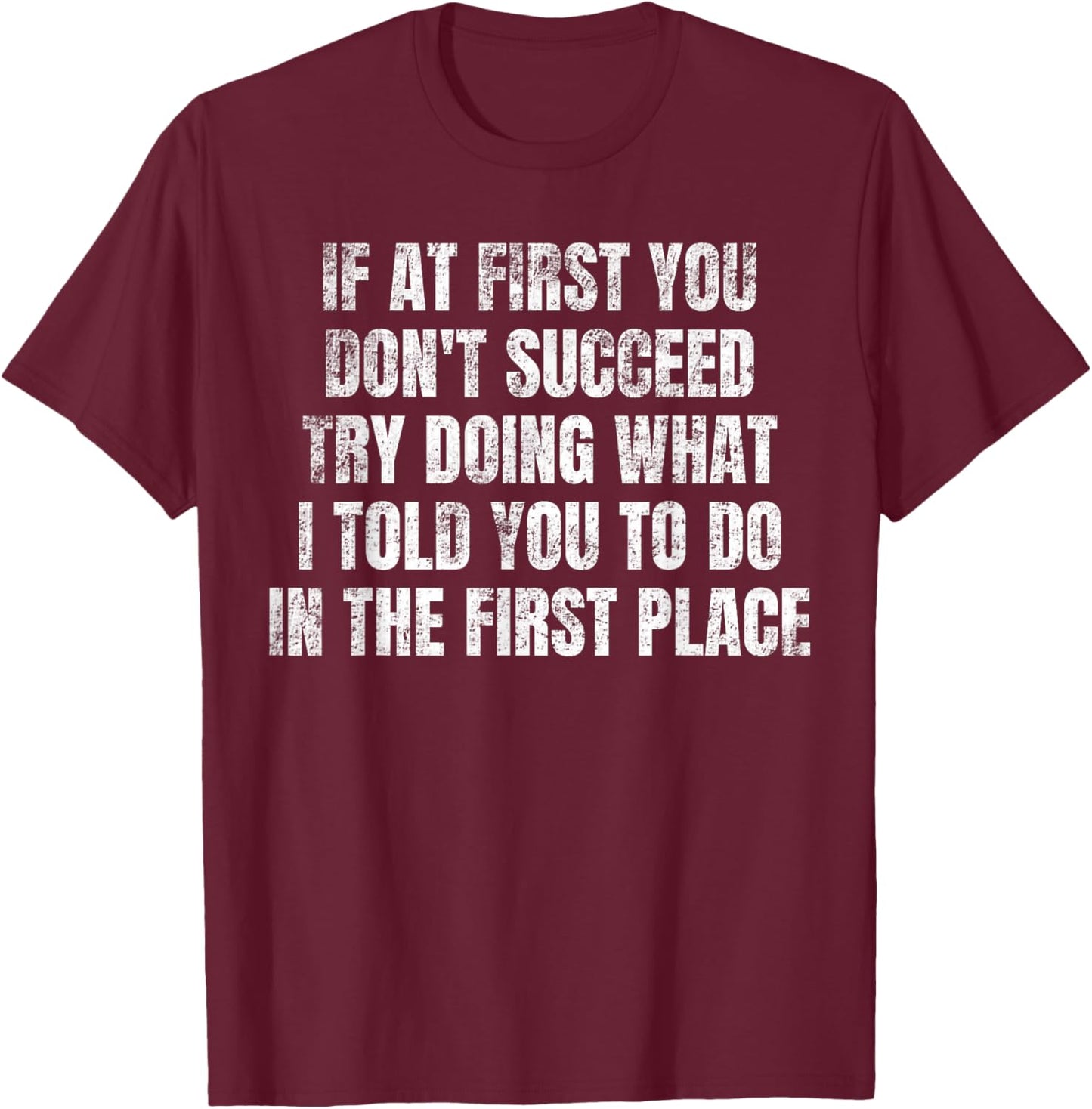If At First You Don't Succeed Try Doing What I told you to T-Shirt - T-Shirt | Maroon