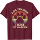 Dog Trainer I Make Sit Happen Funny Pun Gift A Dog Lover T-Shirt - T-Shirt | Maroon