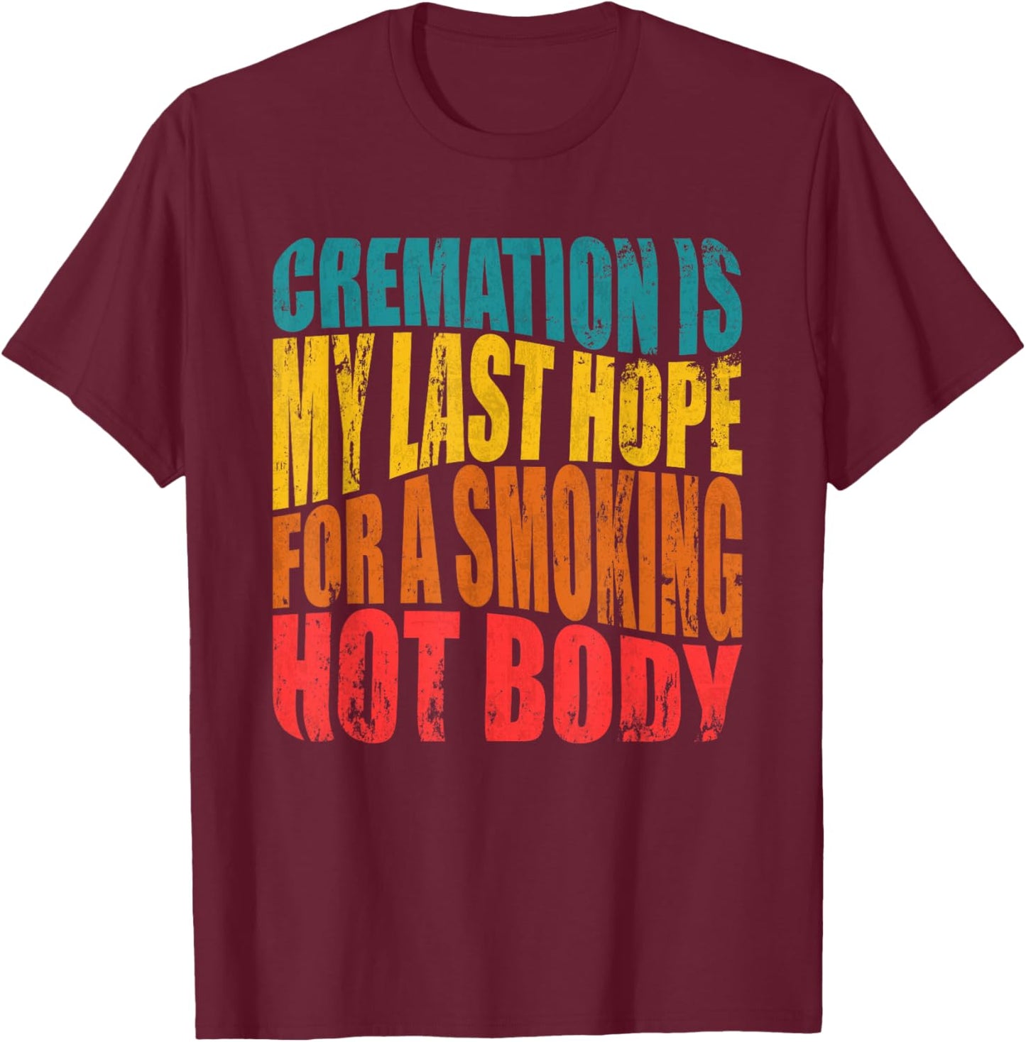 Cremation Is My Last Hope For A Smoking Hot Body T-Shirt - T-Shirt | Maroon