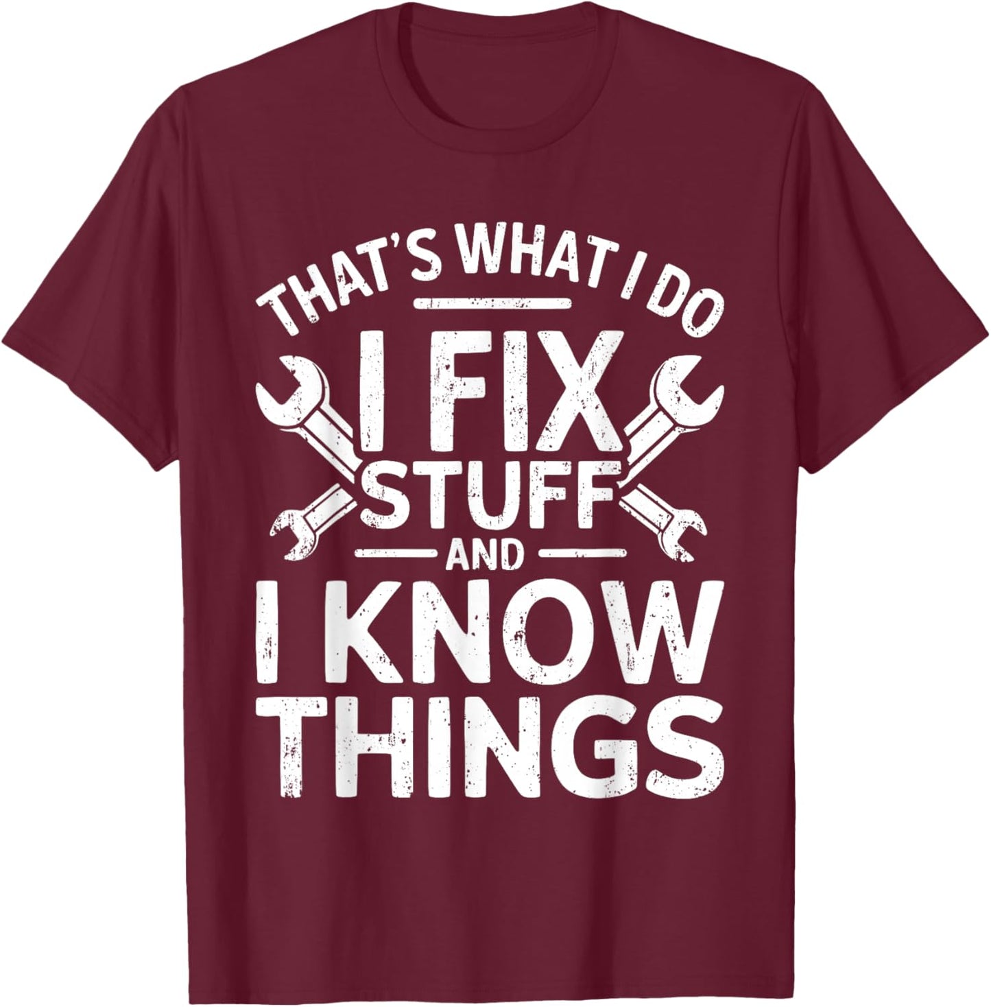 That's What I Do I Fix Stuff And I Know Things Shirt T-Shirt - T-Shirt | Maroon