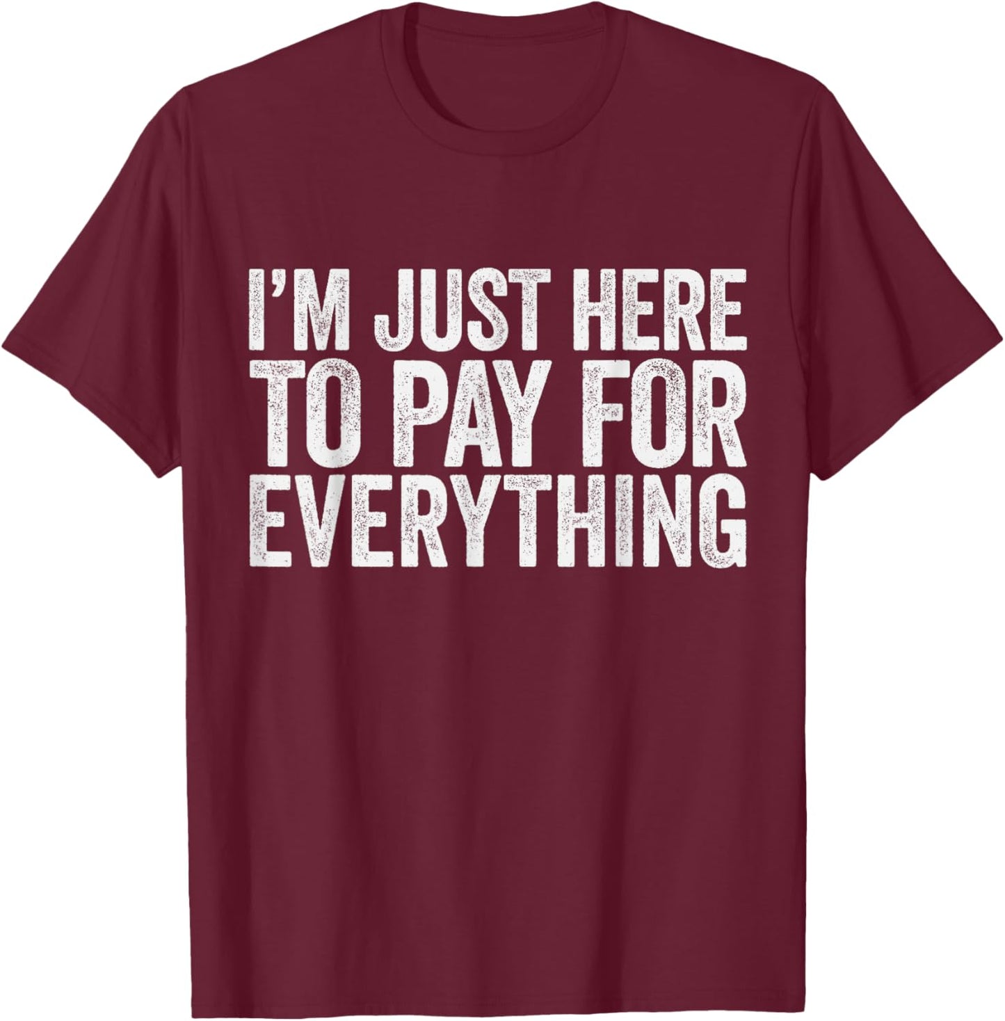 I'm Just Here To Pay For Everything Pun Funny Dad & Mom Joke T-Shirt - T-Shirt | Maroon