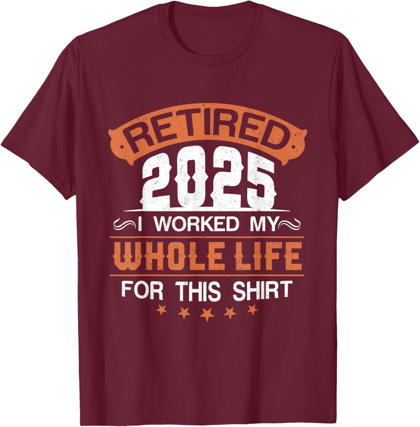 Retirement 2025 I Worked My Whole Life For This T-Shirt - T-Shirt | Maroon