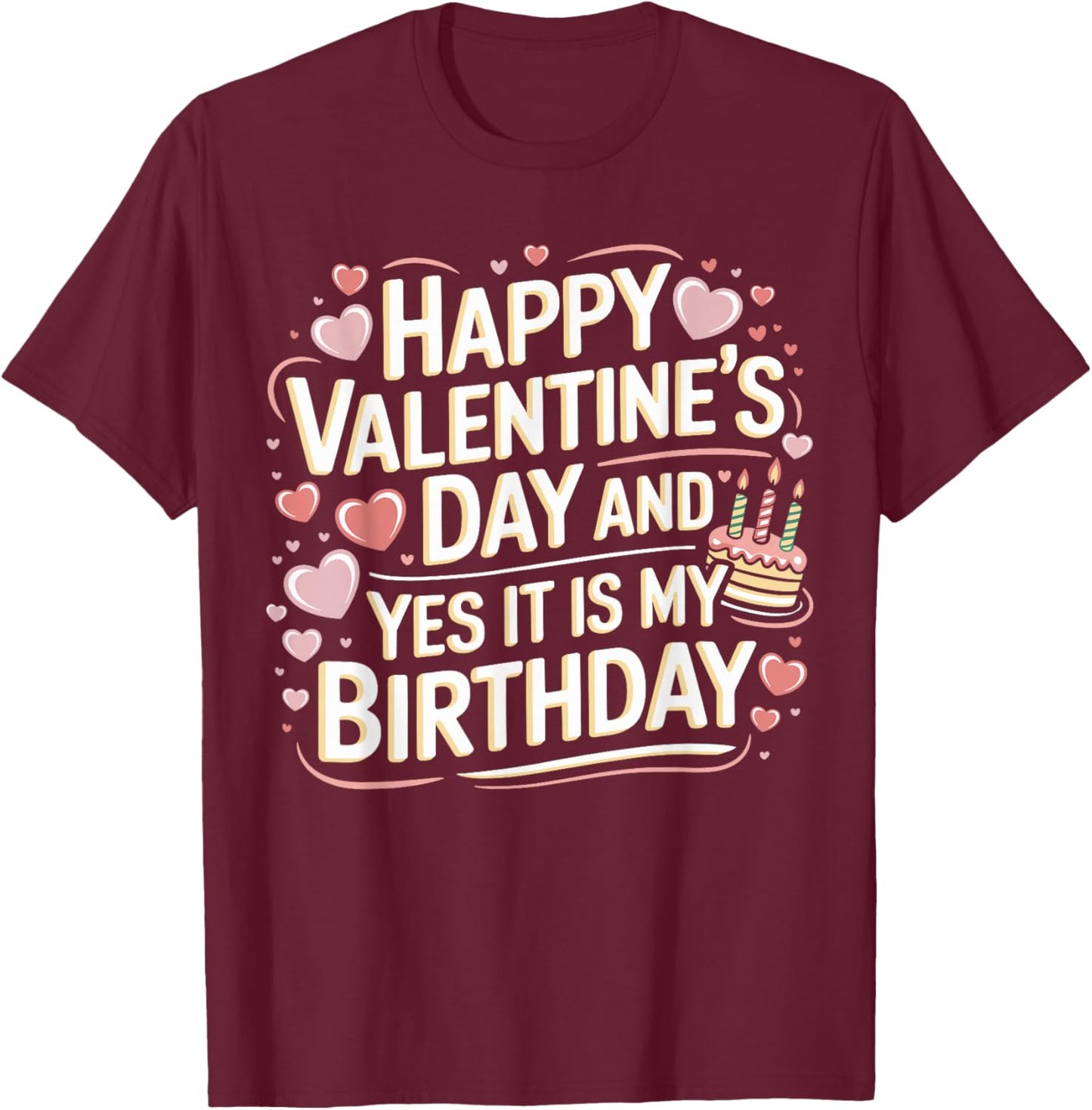 Happy Valentines Day And Yes It Is My Birthday Valentine's T-Shirt - T-Shirt | Maroon