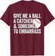 Give Me A Ball A Catcher And Someone To Embarrass Baseball T-Shirt - T-Shirt | Maroon