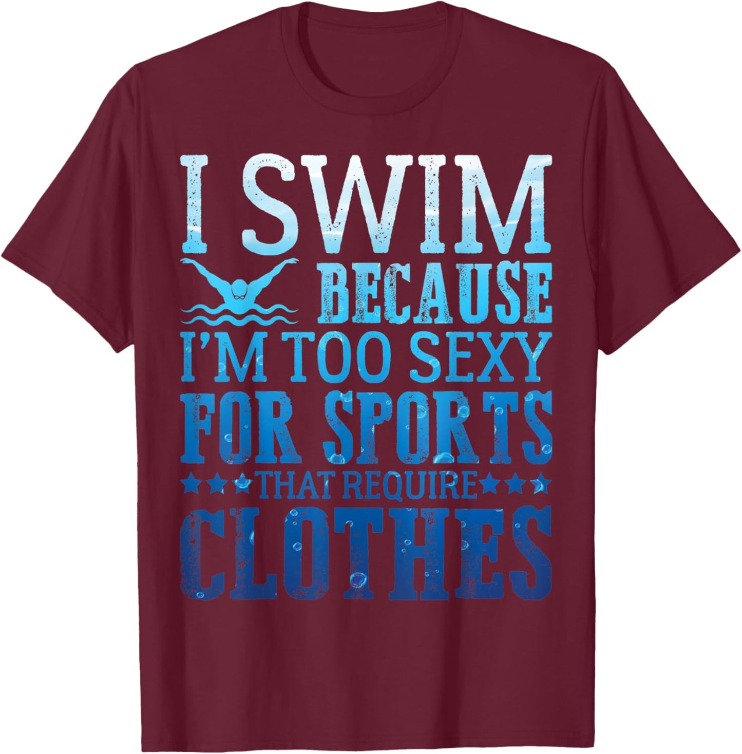 I Swim Because I'm Too Sexy Swimmer Sarcastic Sayings Gifts T-Shirt - T-Shirt | Maroon