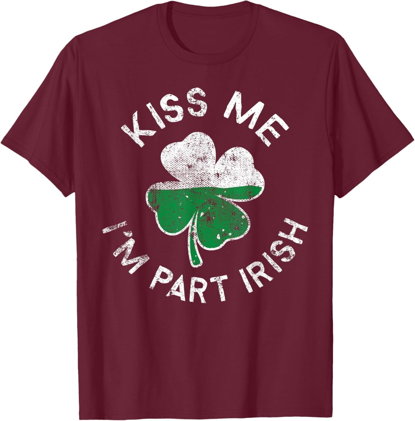 Kiss Me I'm Part Irish Lucky Clover St. Patrick's Day T-Shirt - T-Shirt | Maroon